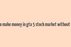 how to make money in gta 5 stock market without lester