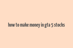 how to make money in gta 5 stocks