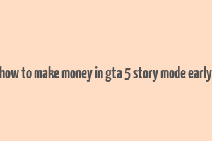 how to make money in gta 5 story mode early