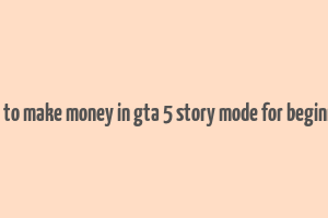 how to make money in gta 5 story mode for beginners