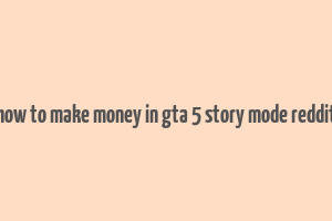 how to make money in gta 5 story mode reddit