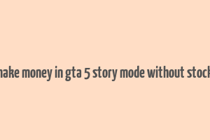 how to make money in gta 5 story mode without stock market