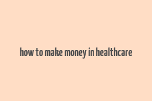 how to make money in healthcare