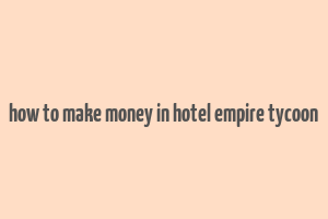 how to make money in hotel empire tycoon