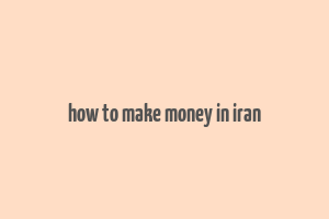 how to make money in iran