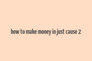 how to make money in just cause 2