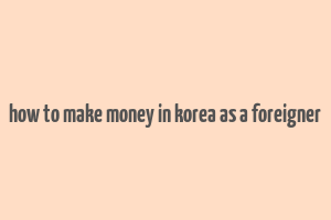 how to make money in korea as a foreigner