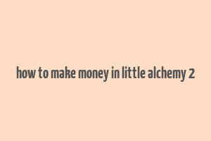 how to make money in little alchemy 2