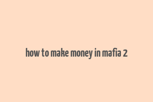 how to make money in mafia 2