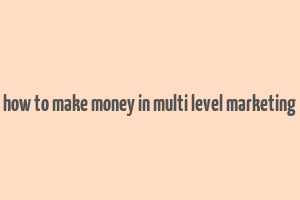 how to make money in multi level marketing