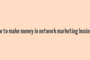 how to make money in network marketing business