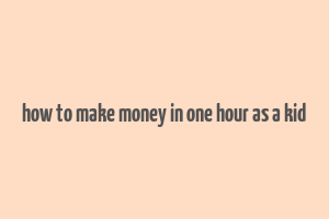 how to make money in one hour as a kid