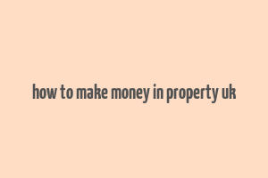 how to make money in property uk