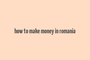 how to make money in romania