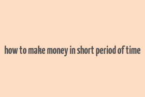 how to make money in short period of time