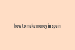 how to make money in spain