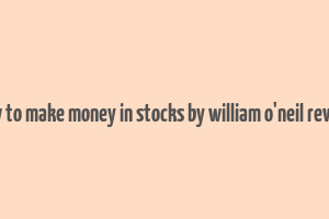 how to make money in stocks by william o'neil review