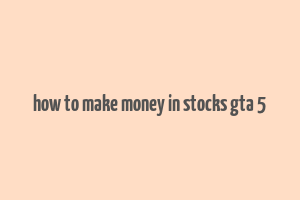 how to make money in stocks gta 5