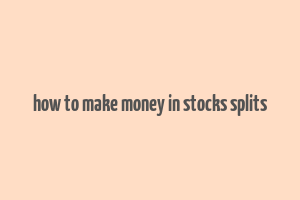 how to make money in stocks splits