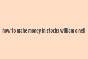 how to make money in stocks william o neil