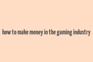 how to make money in the gaming industry