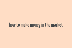 how to make money in the market