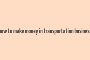 how to make money in transportation business