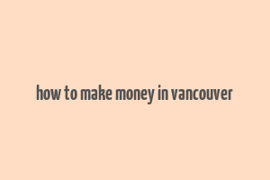 how to make money in vancouver