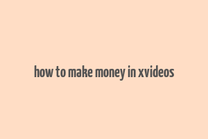 how to make money in xvideos