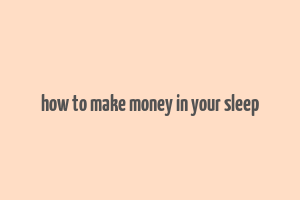 how to make money in your sleep