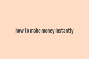 how to make money instantly