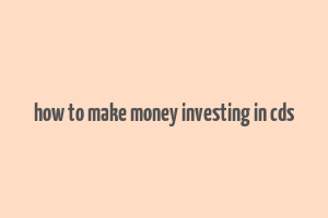 how to make money investing in cds