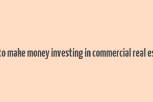 how to make money investing in commercial real estate