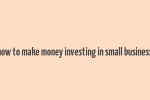 how to make money investing in small business