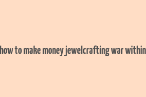 how to make money jewelcrafting war within