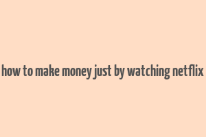 how to make money just by watching netflix