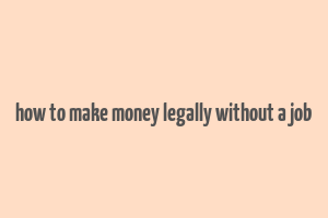 how to make money legally without a job