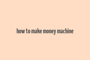 how to make money machine