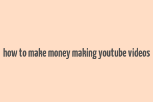 how to make money making youtube videos