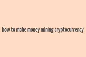 how to make money mining cryptocurrency