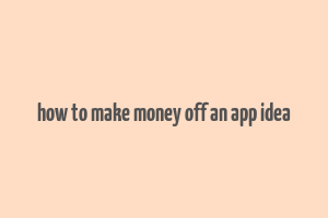 how to make money off an app idea