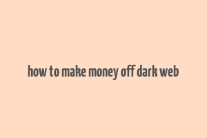 how to make money off dark web