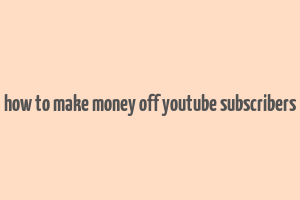 how to make money off youtube subscribers