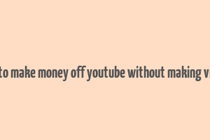 how to make money off youtube without making videos