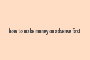 how to make money on adsense fast