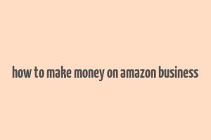 how to make money on amazon business