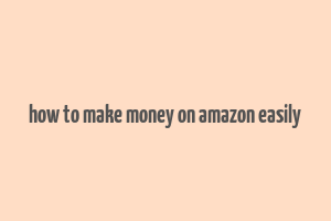 how to make money on amazon easily