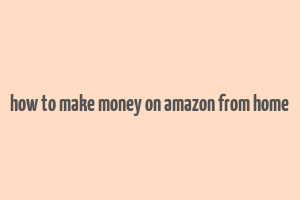 how to make money on amazon from home