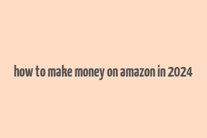 how to make money on amazon in 2024