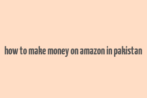 how to make money on amazon in pakistan